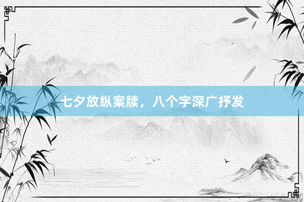 七夕放纵案牍，八个字深广抒发