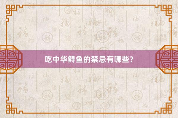 吃中华鲟鱼的禁忌有哪些？