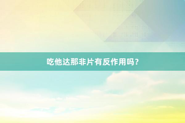 吃他达那非片有反作用吗？