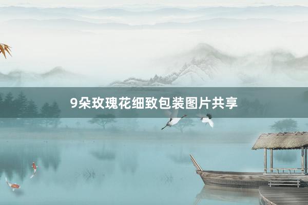 9朵玫瑰花细致包装图片共享