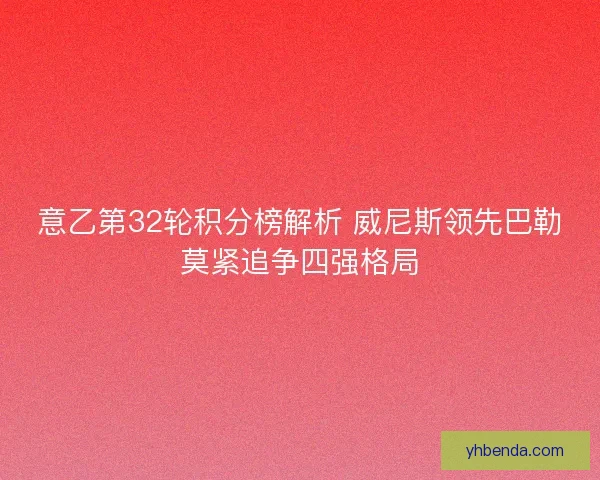 意乙第32轮积分榜解析 威尼斯领先巴勒莫紧追争四强格局