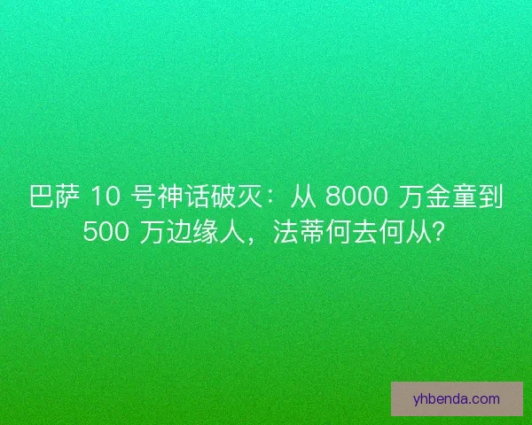 巴萨 10 号神话破灭：从 8000 万金童到 500 万边缘人，法蒂何去何从？
