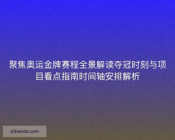 聚焦奥运金牌赛程全景解读夺冠时刻与项目看点指南时间轴安排解析