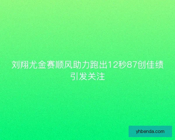 刘翔尤金赛顺风助力跑出12秒87创佳绩引发关注