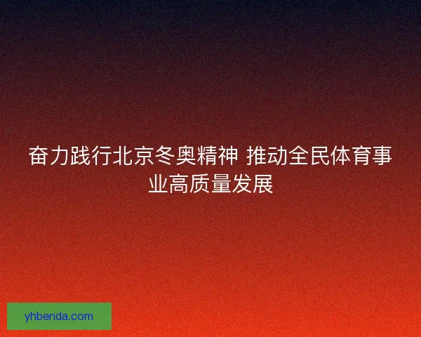 奋力践行北京冬奥精神 推动全民体育事业高质量发展