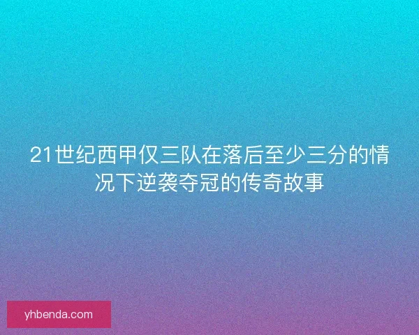 21世纪西甲仅三队在落后至少三分的情况下逆袭夺冠的传奇故事 21世纪西甲仅三队在落后至少三分的情况下逆袭夺冠的传奇故事
