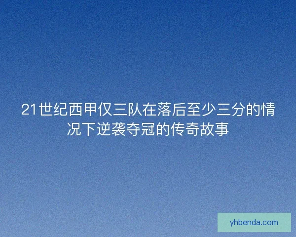 21世纪西甲仅三队在落后至少三分的情况下逆袭夺冠的传奇故事 21世纪西甲仅三队在落后至少三分的情况下逆袭夺冠的传奇故事