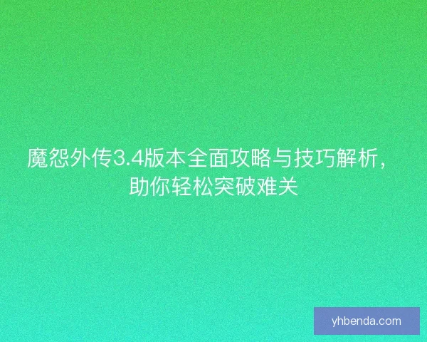 魔怨外传3.4版本全面攻略与技巧解析，助你轻松突破难关
